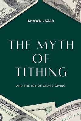 The Myth of Tithing and the Joy of Grace Giving by Lazar, Shawn