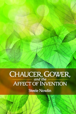 Chaucer, Gower, and the Affect of Invention by Nowlin, Steele