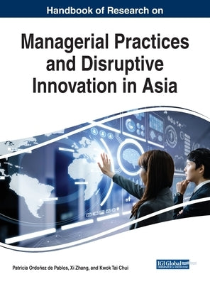 Handbook of Research on Managerial Practices and Disruptive Innovation in Asia by Ordoñez de Pablos, Patricia