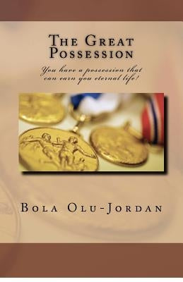 The Great Possession: You have a possession that can earn you eternal life! by Olu-Jordan, 'Bola
