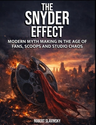 The Snyder Effect: Modern Myth Making in the Age of Fans, Scoops and Chaos by Slavinsky, Robert