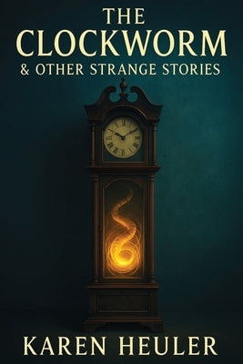 The Clockworm and Other Strange Stories by Heuler, Karen