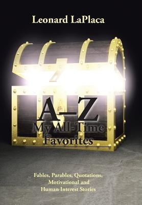 A-Z My All-Time Favorites: Fables, Parables, Quotations, Motivational and Human Interest Stories by Laplaca, Leonard