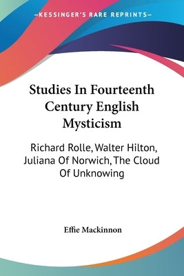 Studies In Fourteenth Century English Mysticism: Richard Rolle, Walter Hilton, Juliana Of Norwich, The Cloud Of Unknowing by MacKinnon, Effie