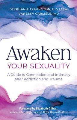 Awaken Your Sexuality: A Guide to Connection and Intimacy After Addiction and Trauma by Covington, Stephanie