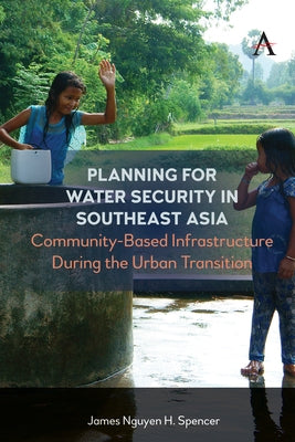 Planning for Water Security in Southeast Asia: Community-Based Infrastructure During the Urban Transition by Spencer, James Nguyen H.