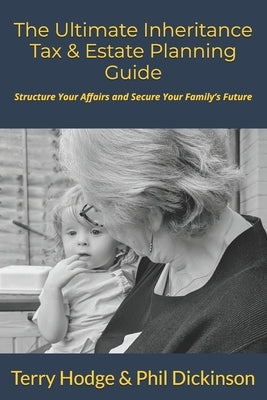The Ultimate Inheritance Tax & Estate Planning Guide: Structure Your Affairs and Secure Your Family's Future by Dickinson, Phil