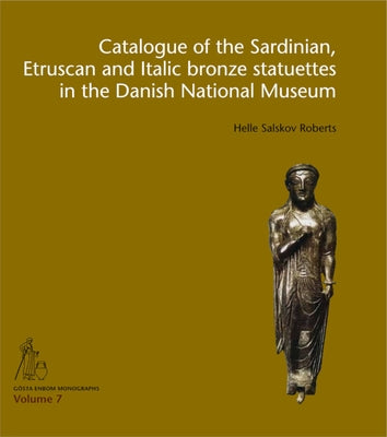 Catalogue of the Sardinian, Etruscan and Italic Bronze Statuettes in the Danish National Museum by Salskov Roberts, Helle
