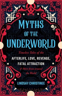 Myths of the Underworld: Timeless Tales of the Afterlife, Love, Revenge, Fatal Attraction and More from Around the World (Includes Stories abou by Christinee, Lindsay