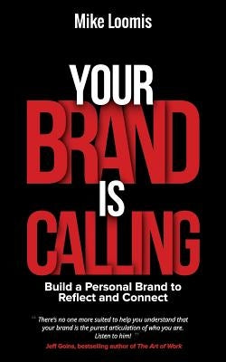Your Brand Is Calling: Build a Personal Brand to Reflect and Connect by Loomis, Mike