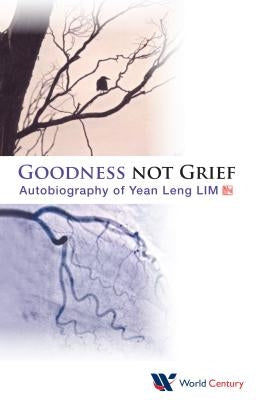 Goodness Not Grief: Autobiography of Yean Leng Lim by Lim, Yean Leng