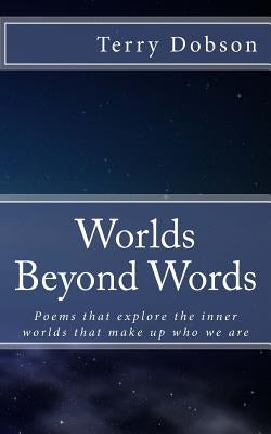 Worlds beyond words: Poems that explore the inner worlds that make us who we are by Dobson, Terry