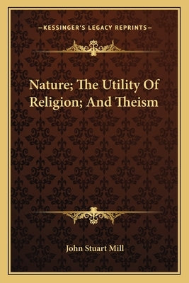 Nature; The Utility Of Religion; And Theism by Mill, John Stuart