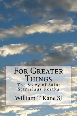 For Greater Things: The Story of Saint Stanislaus Kostka by Daly Sj, James J.
