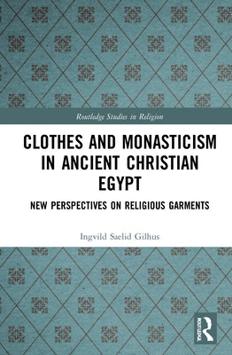 Clothes and Monasticism in Ancient Christian Egypt: A New Perspective on Religious Garments by Gilhus, Ingvild Sælid