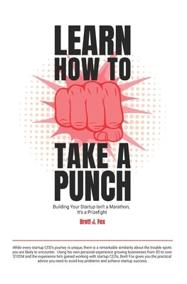 Learn How To Take A Punch: Building Your Startup Isn't A Marathon, It's A Prizefight by Fox, Brett J.
