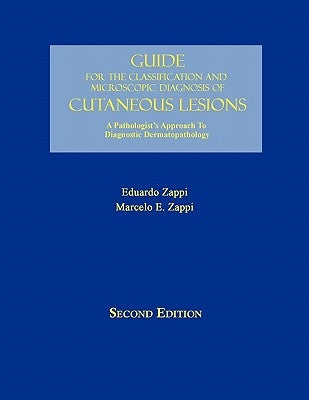 Guide for the Classification and Microscopic Diagnosis of Cutaneous Lesions: A Pathologist's Approach to Diagnostic Dermatopathology by Zappi M. D., Eduardo