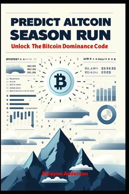 Predict Altcoin Season Run: Unlock The Bitcoin Dominance Code by Anderson, Dwayne