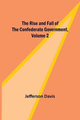 The Rise and Fall of the Confederate Government, Volume 2 by Davis, Jefferson