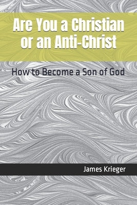 Are You a Christian or an Anti-Christ: How to Become a Son of God by Krieger D. D., James