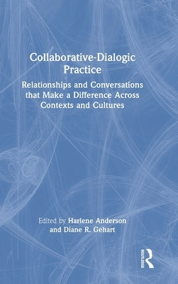 Collaborative-Dialogic Practice: Relationships and Conversations That Make a Difference Across Contexts and Cultures by Anderson, Harlene