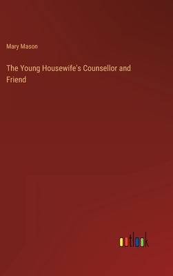 The Young Housewife's Counsellor and Friend by Mason, Mary