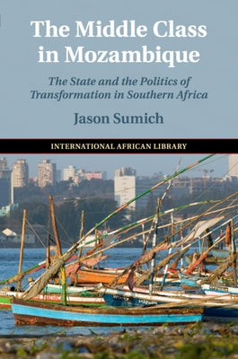 The Middle Class in Mozambique: The State and the Politics of Transformation in Southern Africa by Sumich, Jason
