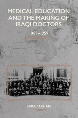 Medical Education and the Making of Iraqi Doctors, 1869-1959 by Farhan, Sara