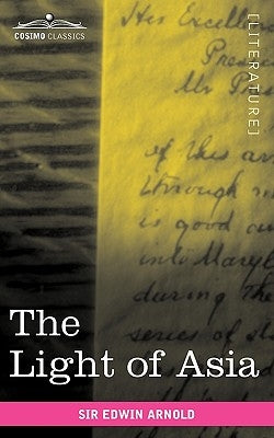 The Light of Asia: Or the Great Renunciation Being the Life and Teaching of Gautama, Prince of India and Founder of Buddhism by Arnold, Edwin