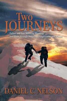 Two Journeys: Father and Son Wresting Meaning and Hope Through Suffering, Forgiveness, and Prayer by Nelson, Daniel C.