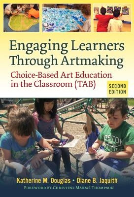 Engaging Learners Through Artmaking: Choice-Based Art Education in the Classroom (Tab) by Douglas, Katherine M.