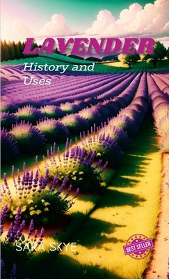 Lavender history and uses by Skye, Sara