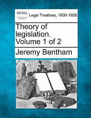 Theory of legislation. Volume 1 of 2 by Bentham, Jeremy