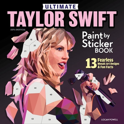 Ultimate Taylor Swift Paint by Sticker Book: 13 Fearless Mosaic Art Designs & Fun Facts by Powell, Logan