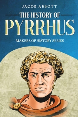 The History of Pyrrhus: Makers of History Series by Abbott, Jacob