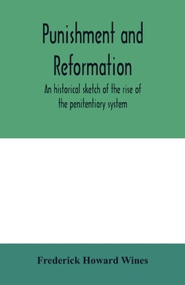 Punishment and reformation: an historical sketch of the rise of the penitentiary system by Howard Wines, Frederick