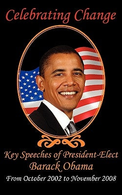 Celebrating Change: Key Speeches of President-Elect Barack Obama, October 2002-November 2008 by Obama, Barack