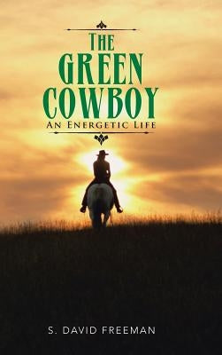 The Green Cowboy: An Energetic Life by Freeman, S. David