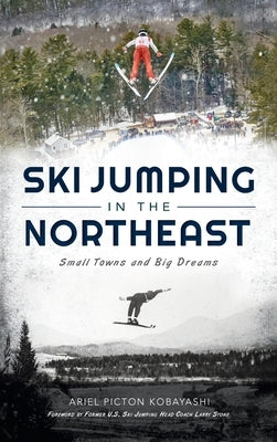 Ski Jumping in the Northeast: Small Towns and Big Dreams by Kobayashi, Ariel Picton