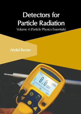 Detectors for Particle Radiation: Volume 4 (Particle Physics Essentials) by Baxter, Abdiel