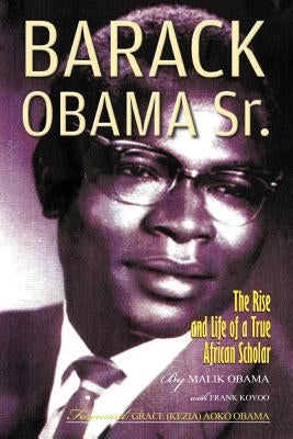 Barack Obama Sr.: The Rise and Life of a True African Scholar by Obama, Abon'go Malik