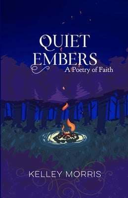 Quiet Embers: A Poetry of Faith by Morris, Kelley