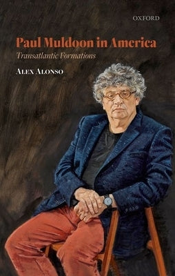 Paul Muldoon in America: Transatlantic Formations by Alonso, Alex