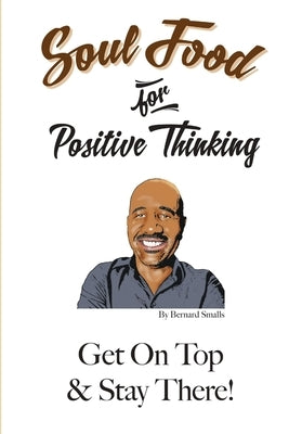 Soul Food for Positive Thinking! "Get On Top And Stay There!" by Smalls, Bernard