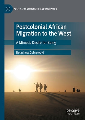 Postcolonial African Migration to the West: A Mimetic Desire for Being by Gebrewold, Belachew