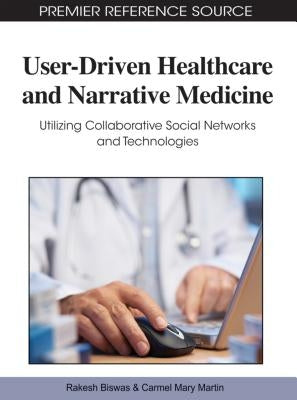 User-Driven Healthcare and Narrative Medicine: Utilizing Collaborative Social Networks and Technologies by Biswas, Rakesh