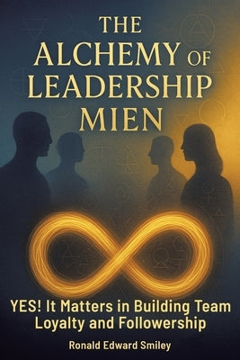 The Alchemy of Leadership Mien: YES! It Matters in Building Team Loyalty and Followership by Smiley, Ronald Edward