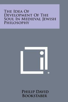 The Idea of Development of the Soul in Medieval Jewish Philosophy by Bookstaber, Philip David
