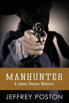 Manhunter: A Jason Peares Historical Western Book 4 by Poston, Jeffrey