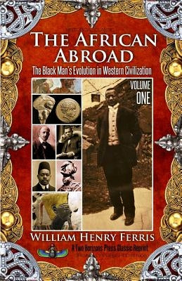 The African Abroad: The Black Man's Evolution in Western Civilization (Volume One) by Ferris, William Henry